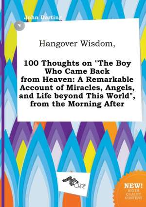 Hangover Wisdom, 100 Thoughts on the Boy Who Came Back from Heaven: A Remarkable Account of Miracles, Angels, and Life Beyond This World, from the M de John Darting