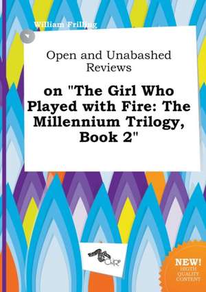 Open and Unabashed Reviews on the Girl Who Played with Fire: The Millennium Trilogy, Book 2 de William Frilling