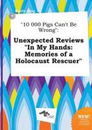 10 000 Pigs Can't Be Wrong: Unexpected Reviews in My Hands: Memories of a Holocaust Rescuer de Emily Bing