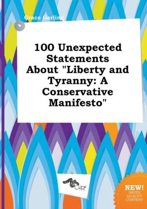 100 Unexpected Statements about Liberty and Tyranny: A Conservative Manifesto de Grace Garling