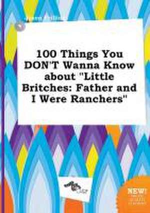 100 Things You Don't Wanna Know about Little Britches: Father and I Were Ranchers de Jason Frilling