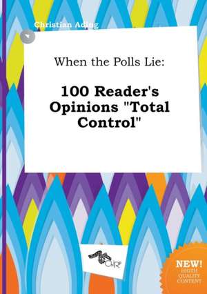 When the Polls Lie: 100 Reader's Opinions Total Control de Christian Ading