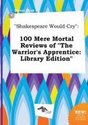 Shakespeare Would Cry: 100 Mere Mortal Reviews of the Warrior's Apprentice: Library Edition de Oliver Peak