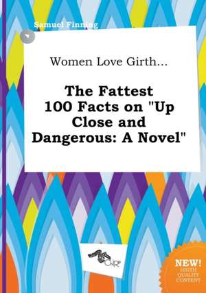 Women Love Girth... the Fattest 100 Facts on Up Close and Dangerous de Samuel Finning