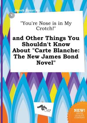 You're Nose Is in My Crotch! and Other Things You Shouldn't Know about Carte Blanche: The New James Bond Novel de Jacob Brenting