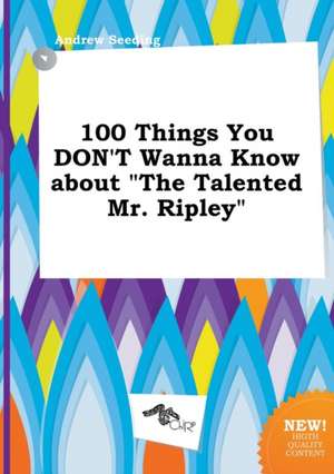 100 Things You Don't Wanna Know about the Talented Mr. Ripley de Andrew Seeding