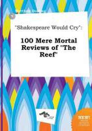 Shakespeare Would Cry: 100 Mere Mortal Reviews of the Reef de Matthew Darting