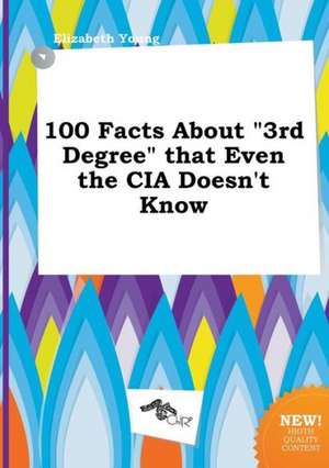 100 Facts about 3rd Degree That Even the CIA Doesn't Know de Elizabeth Young