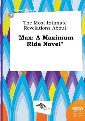 The Most Intimate Revelations about Max: A Maximum Ride Novel de Owen Maxey