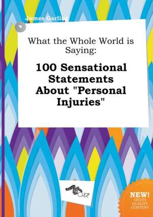 What the Whole World Is Saying: 100 Sensational Statements about Personal Injuries de James Garling