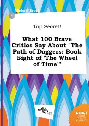 Top Secret! What 100 Brave Critics Say about the Path of Daggers: Book Eight of 'The Wheel of Time' de Michael Brock