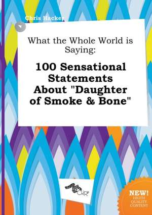 What the Whole World Is Saying: 100 Sensational Statements about Daughter of Smoke & Bone de Chris Hacker