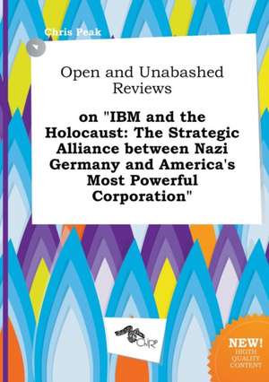 Open and Unabashed Reviews on IBM and the Holocaust: The Strategic Alliance Between Nazi Germany and America's Most Powerful Corporation de Chris Peak