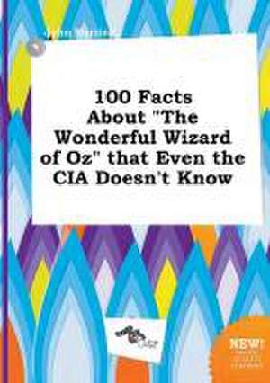 100 Facts about the Wonderful Wizard of Oz That Even the CIA Doesn't Know de John Burring