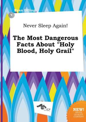 Never Sleep Again! the Most Dangerous Facts about Holy Blood, Holy Grail de Ryan Dilling