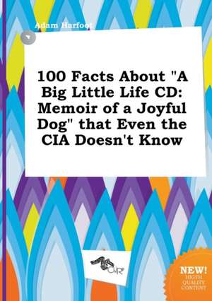 100 Facts about a Big Little Life CD: Memoir of a Joyful Dog That Even the CIA Doesn't Know de Adam Harfoot