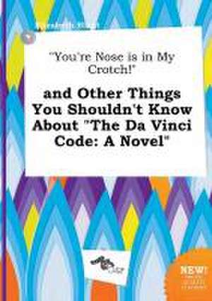 You're Nose Is in My Crotch! and Other Things You Shouldn't Know about the Da Vinci Code de Elizabeth Blunt