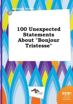 100 Unexpected Statements about Bonjour Tristesse de Anthony Maxey