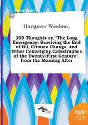 Hangover Wisdom, 100 Thoughts on the Long Emergency: Surviving the End of Oil, Climate Change, and Other Converging Catastrophes of the Twenty-First de Henry Root