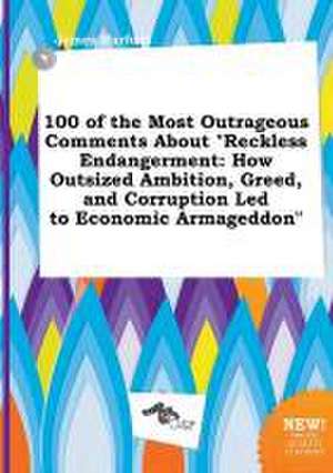 100 of the Most Outrageous Comments about Reckless Endangerment: How Outsized Ambition, Greed, and Corruption Led to Economic Armageddon de James Harfoot