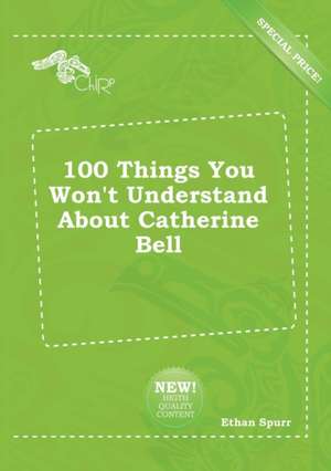 100 Things You Won't Understand about Catherine Bell de Ethan Spurr