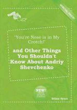 You're Nose Is in My Crotch! and Other Things You Shouldn't Know about Andriy Shevchenko de Ethan Syers