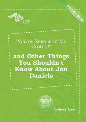 You're Nose Is in My Crotch! and Other Things You Shouldn't Know about Jon Daniels de Anthony Syers