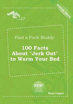 Find a Fuck Buddy: 100 Facts about Jerk Out to Warm Your Bed de Ryan Capper