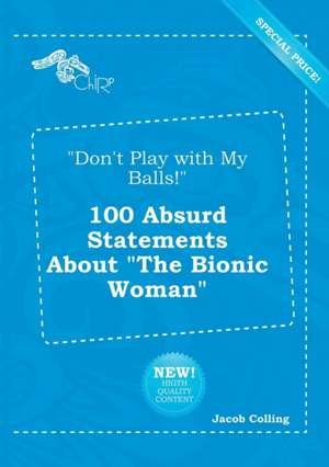 Don't Play with My Balls! 100 Absurd Statements about the Bionic Woman de Jacob Colling