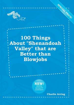 100 Things about Shenandoah Valley That Are Better Than Blowjobs de Charlie Arring