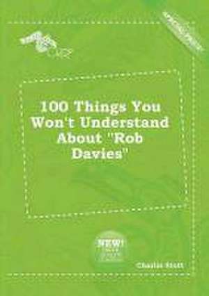 100 Things You Won't Understand about Rob Davies de Charlie Stott