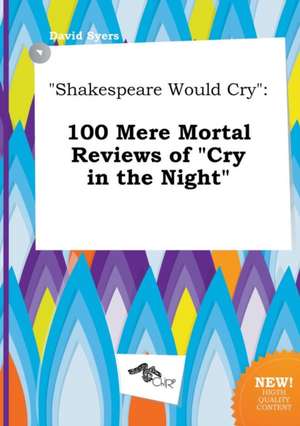 Shakespeare Would Cry: 100 Mere Mortal Reviews of Cry in the Night de David Syers