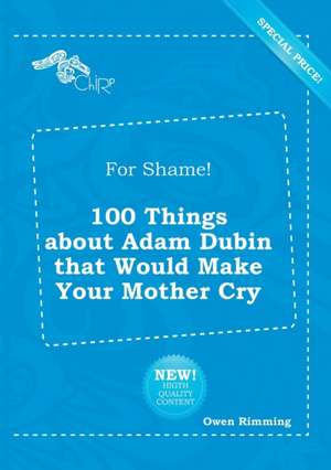 For Shame! 100 Things about Adam Dubin That Would Make Your Mother Cry de Owen Rimming