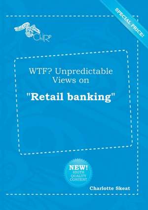 Wtf? Unpredictable Views on Retail Banking de Charlotte Skeat