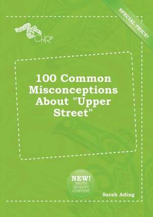 100 Common Misconceptions about Upper Street de Sarah Ading