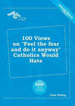 100 Views on Feel the Fear and Do It Anyway Catholics Would Hate de John Palling