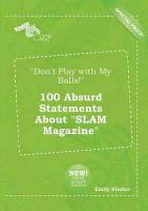 Don't Play with My Balls! 100 Absurd Statements about Slam Magazine de Emily Kimber