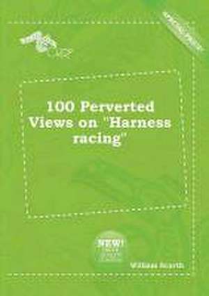 100 Perverted Views on Harness Racing de William Scarth