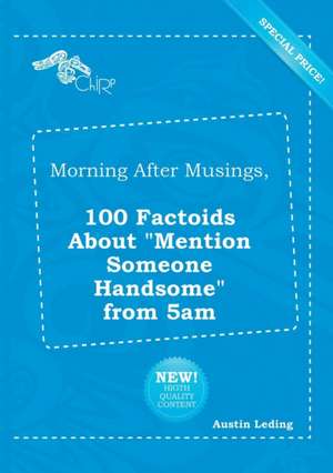 Morning After Musings, 100 Factoids about Mention Someone Handsome from 5am de Austin Leding