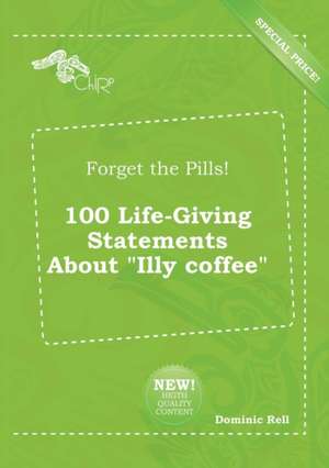 Forget the Pills! 100 Life-Giving Statements about Illy Coffee de Dominic Rell