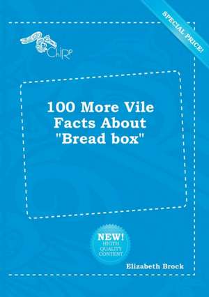 100 More Vile Facts about Bread Box de Elizabeth Brock