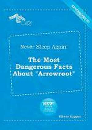 Never Sleep Again! the Most Dangerous Facts about Arrowroot de Oliver Capper