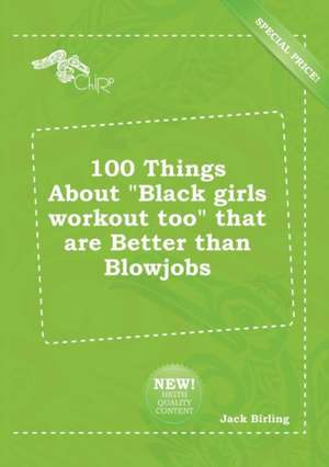 100 Things about Black Girls Workout Too That Are Better Than Blowjobs de Jack Birling