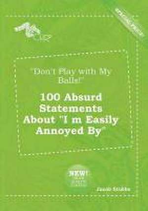 Don't Play with My Balls! 100 Absurd Statements about I M Easily Annoyed by de Jacob Stubbs