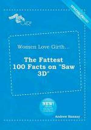 Women Love Girth... the Fattest 100 Facts on Saw 3D de Andrew Hannay