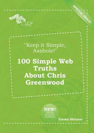 Keep It Simple, Asshole! 100 Simple Web Truths about Chris Greenwood de Emma Skinner