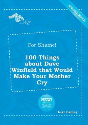 For Shame! 100 Things about Dave Winfield That Would Make Your Mother Cry de Luke Garling