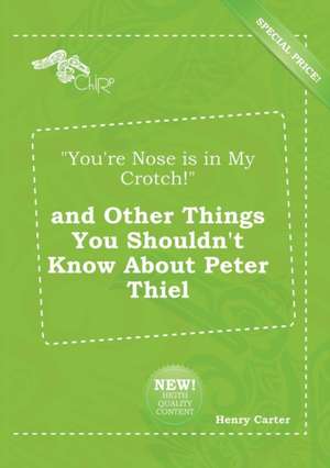 You're Nose Is in My Crotch! and Other Things You Shouldn't Know about Peter Thiel de Henry Carter