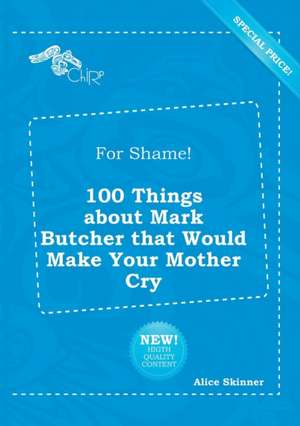 For Shame! 100 Things about Mark Butcher That Would Make Your Mother Cry de Alice Skinner