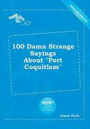 100 Damn Strange Sayings about Port Coquitlam de James Hook